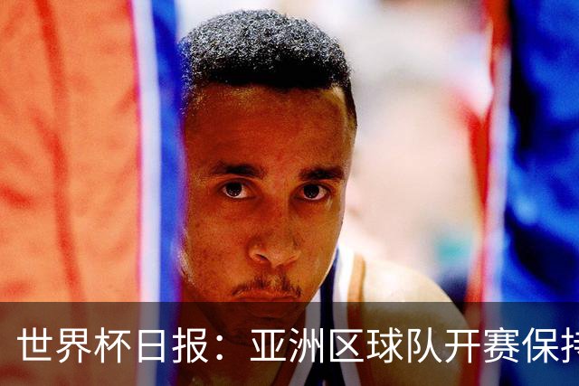世界杯日报：亚洲区球队开赛保持不败 中国裁判傅明迎首秀