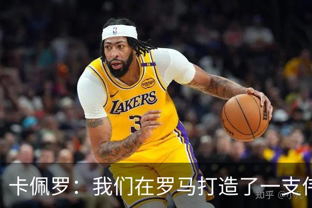 卡佩罗：我们在罗马打造了一支伟大的球队 卡萨诺是真正的天才