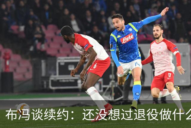 布冯谈续约：还没想过退役做什么，只想不留遗憾