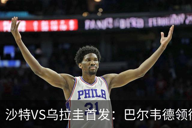 沙特VS乌拉圭首发：巴尔韦德领衔 努涅斯乌加特登场